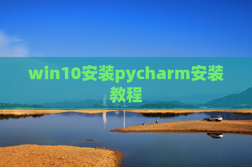 win10安装pycharm安装教程 win10安装pycharm安装教程